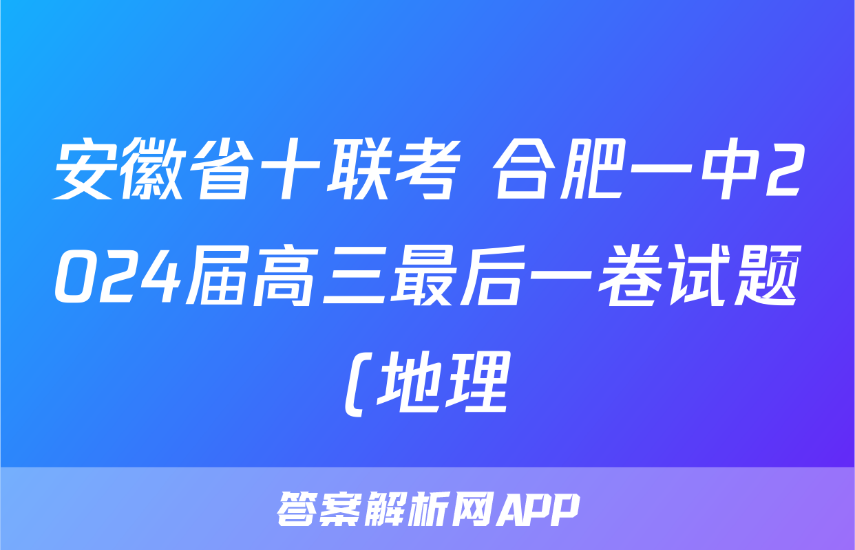安徽省十联考 合肥一中2024届高三最后一卷试题(地理)